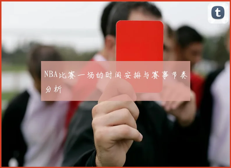 NBA比赛一场的时间安排与赛事节奏分析
