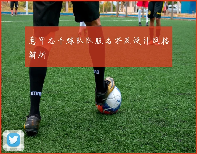 意甲各个球队队服名字及设计风格解析