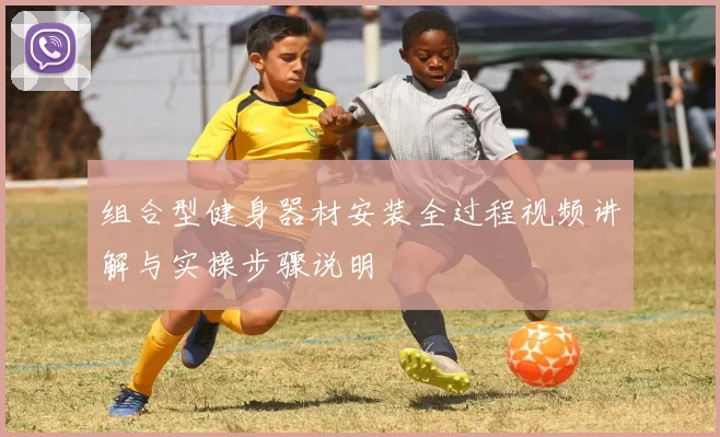 组合型健身器材安装全过程视频讲解与实操步骤说明