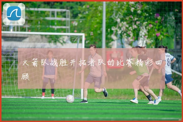 火箭队战胜开拓者队的比赛精彩回顾