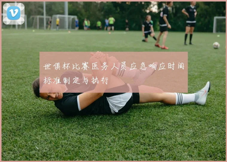 世俱杯比赛医务人员应急响应时间标准制定与执行