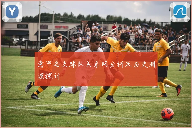 意甲各支球队关系网分析及历史渊源探讨