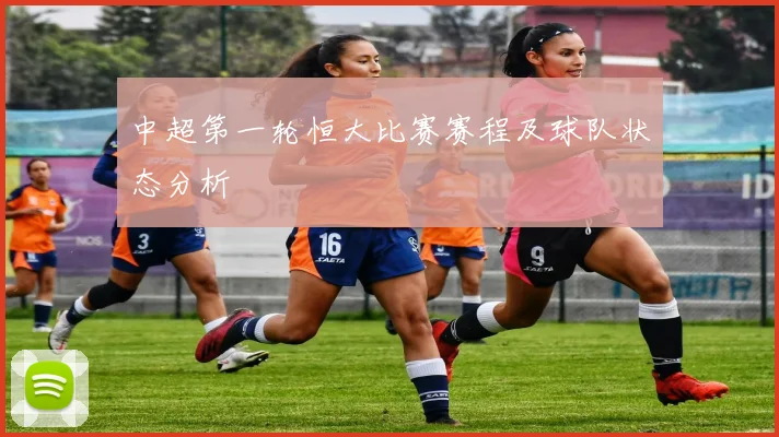 中超第一轮恒大比赛赛程及球队状态分析