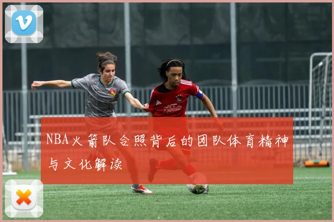 NBA火箭队合照背后的团队体育精神与文化解读