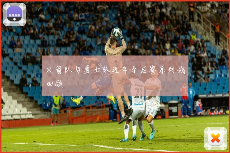火箭队与勇士队近年季后赛系列战回顾