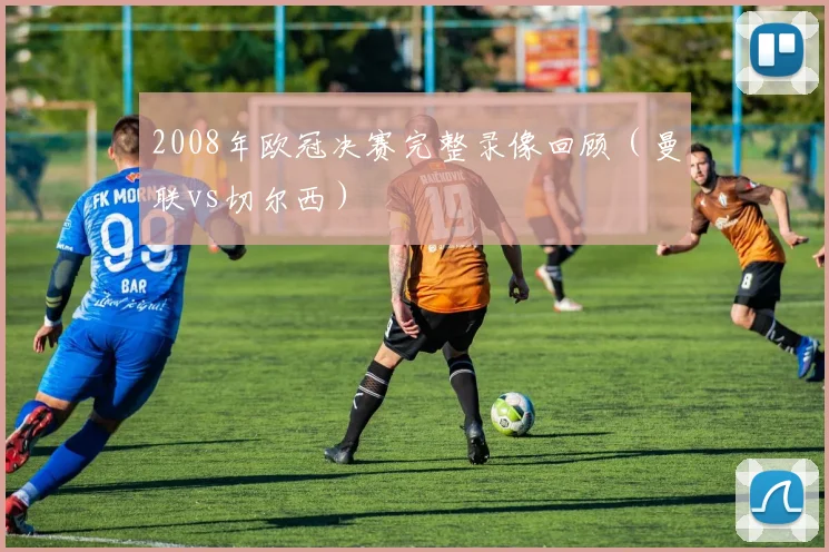 2008年欧冠决赛完整录像回顾（曼联vs切尔西）