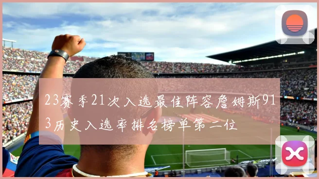 23赛季21次入选最佳阵容詹姆斯913历史入选率排名榜单第二位